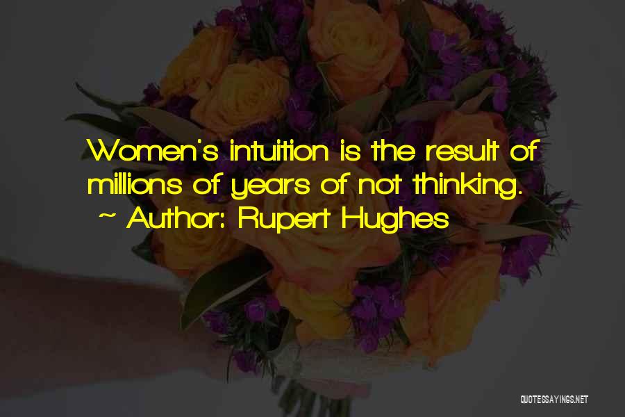 Rupert Hughes Quotes: Women's Intuition Is The Result Of Millions Of Years Of Not Thinking.