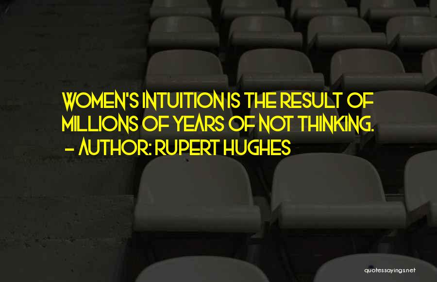 Rupert Hughes Quotes: Women's Intuition Is The Result Of Millions Of Years Of Not Thinking.