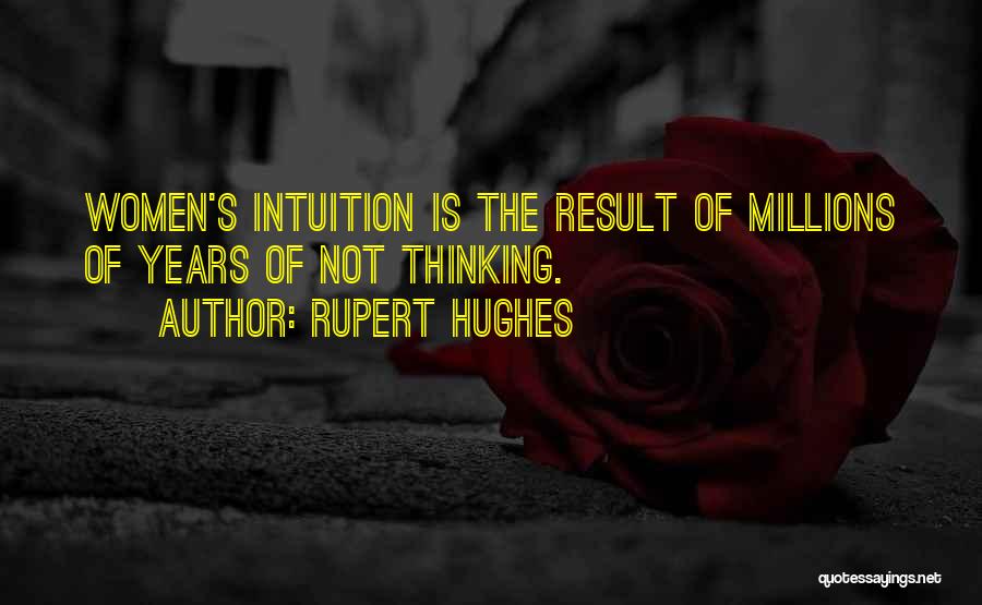 Rupert Hughes Quotes: Women's Intuition Is The Result Of Millions Of Years Of Not Thinking.