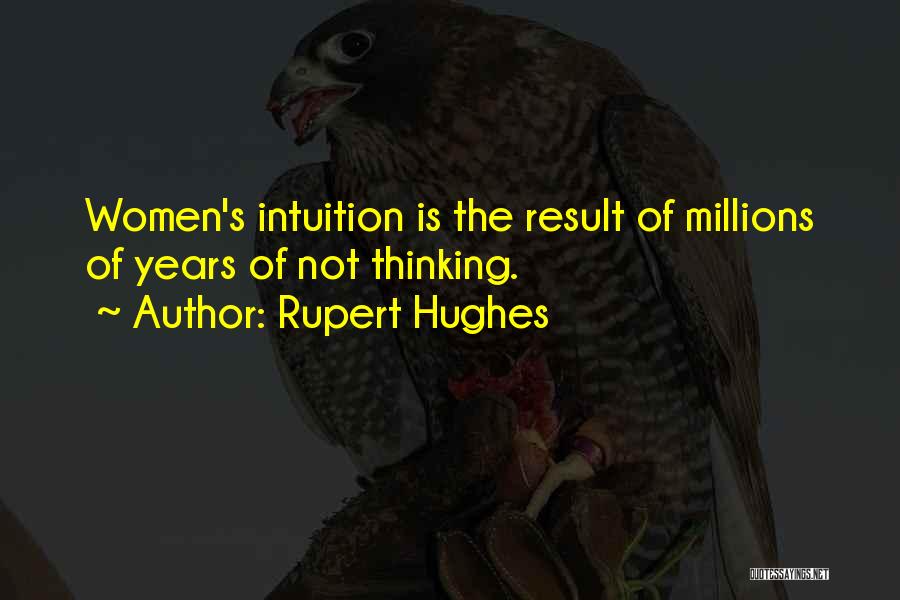 Rupert Hughes Quotes: Women's Intuition Is The Result Of Millions Of Years Of Not Thinking.