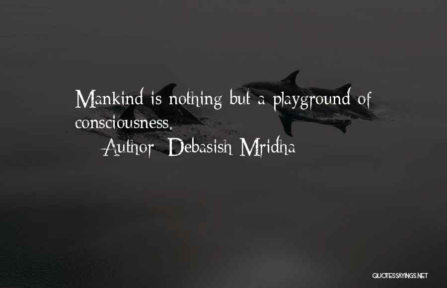 Debasish Mridha Quotes: Mankind Is Nothing But A Playground Of Consciousness.