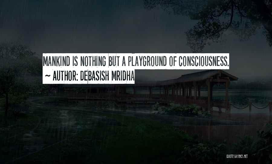 Debasish Mridha Quotes: Mankind Is Nothing But A Playground Of Consciousness.