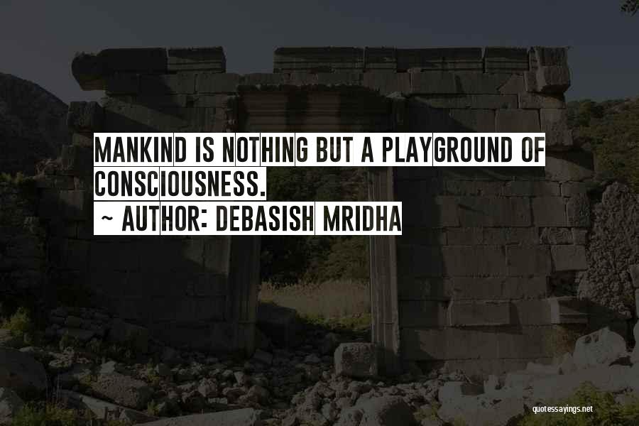 Debasish Mridha Quotes: Mankind Is Nothing But A Playground Of Consciousness.