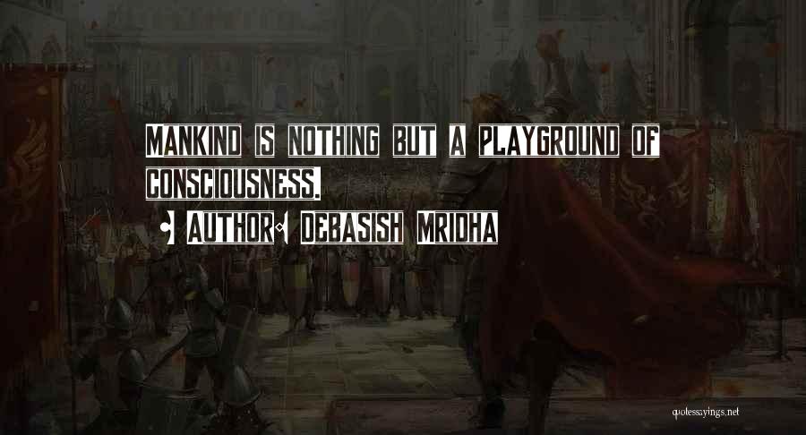 Debasish Mridha Quotes: Mankind Is Nothing But A Playground Of Consciousness.