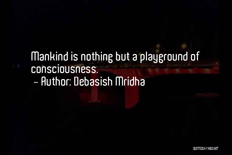 Debasish Mridha Quotes: Mankind Is Nothing But A Playground Of Consciousness.