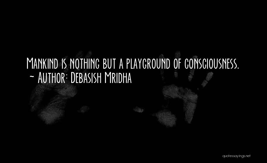 Debasish Mridha Quotes: Mankind Is Nothing But A Playground Of Consciousness.