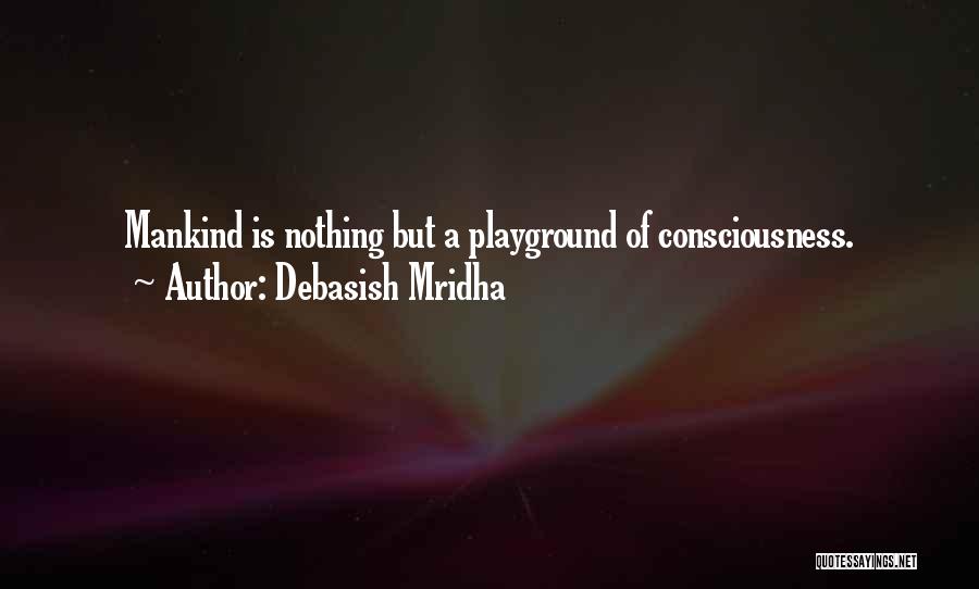 Debasish Mridha Quotes: Mankind Is Nothing But A Playground Of Consciousness.
