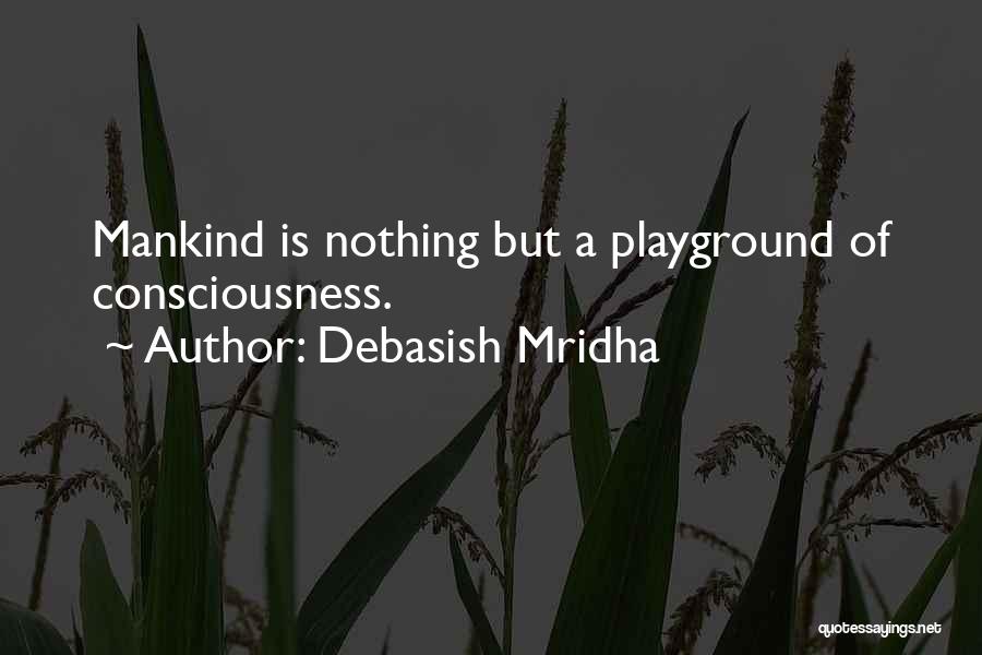 Debasish Mridha Quotes: Mankind Is Nothing But A Playground Of Consciousness.
