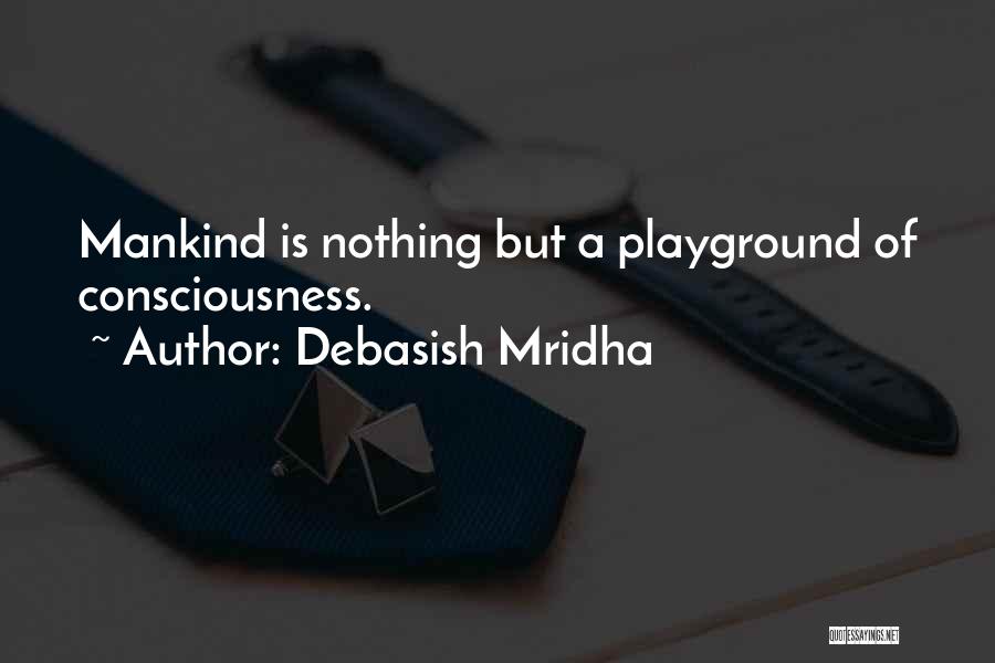 Debasish Mridha Quotes: Mankind Is Nothing But A Playground Of Consciousness.