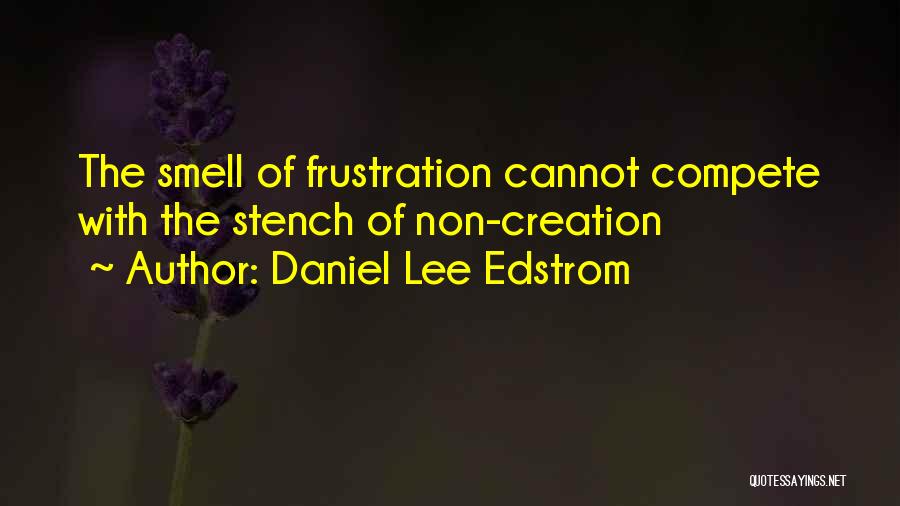 Daniel Lee Edstrom Quotes: The Smell Of Frustration Cannot Compete With The Stench Of Non-creation