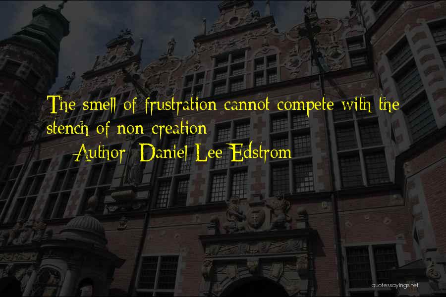 Daniel Lee Edstrom Quotes: The Smell Of Frustration Cannot Compete With The Stench Of Non-creation