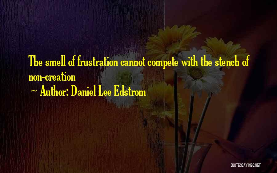 Daniel Lee Edstrom Quotes: The Smell Of Frustration Cannot Compete With The Stench Of Non-creation