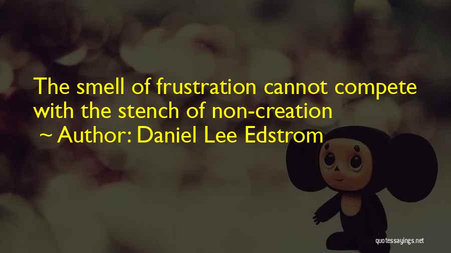 Daniel Lee Edstrom Quotes: The Smell Of Frustration Cannot Compete With The Stench Of Non-creation