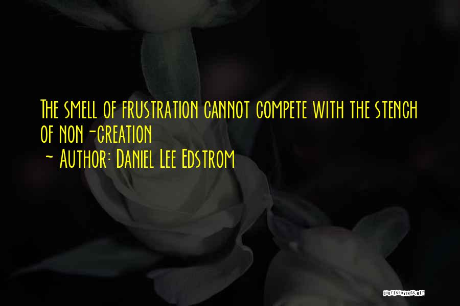 Daniel Lee Edstrom Quotes: The Smell Of Frustration Cannot Compete With The Stench Of Non-creation