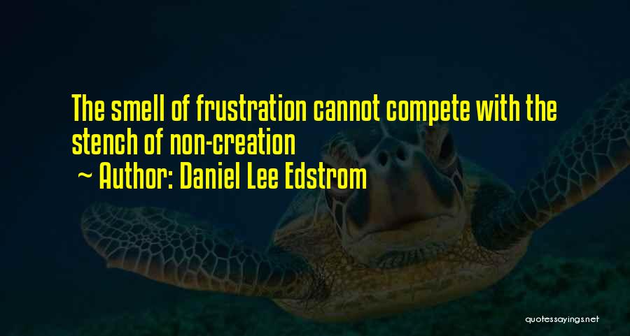 Daniel Lee Edstrom Quotes: The Smell Of Frustration Cannot Compete With The Stench Of Non-creation