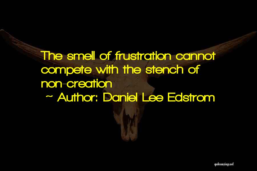 Daniel Lee Edstrom Quotes: The Smell Of Frustration Cannot Compete With The Stench Of Non-creation