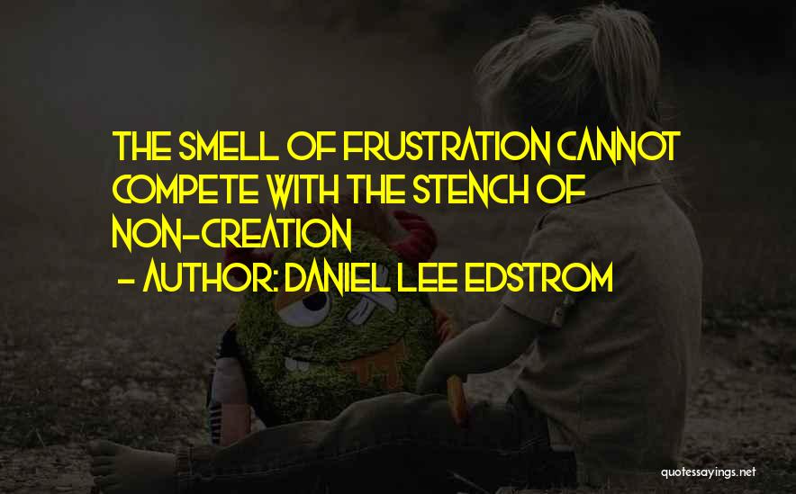 Daniel Lee Edstrom Quotes: The Smell Of Frustration Cannot Compete With The Stench Of Non-creation