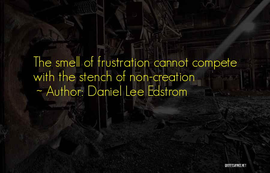 Daniel Lee Edstrom Quotes: The Smell Of Frustration Cannot Compete With The Stench Of Non-creation