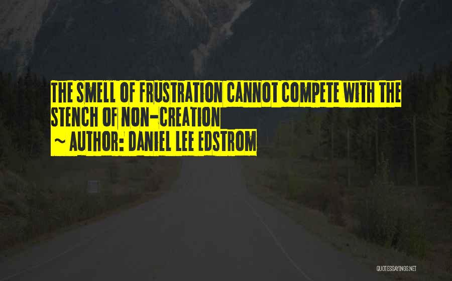 Daniel Lee Edstrom Quotes: The Smell Of Frustration Cannot Compete With The Stench Of Non-creation