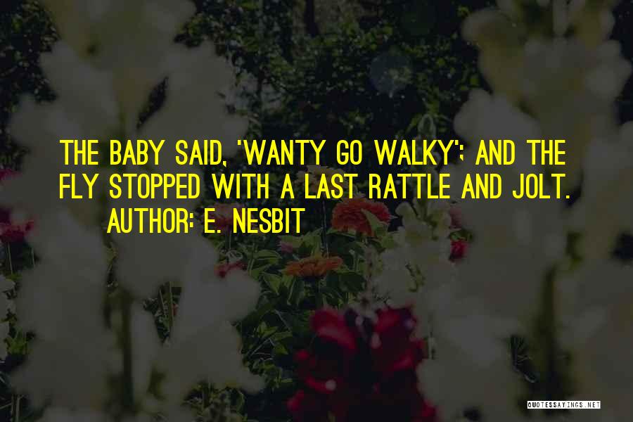 E. Nesbit Quotes: The Baby Said, 'wanty Go Walky'; And The Fly Stopped With A Last Rattle And Jolt.