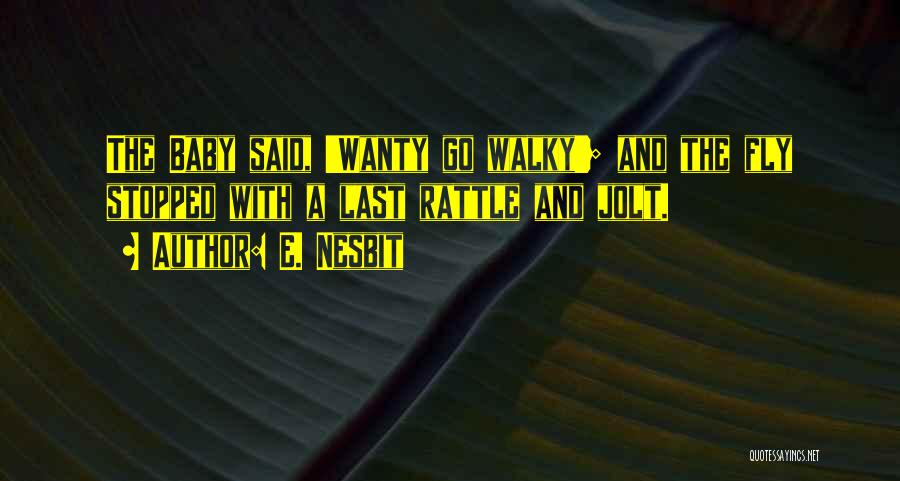 E. Nesbit Quotes: The Baby Said, 'wanty Go Walky'; And The Fly Stopped With A Last Rattle And Jolt.