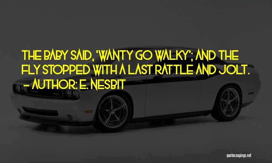 E. Nesbit Quotes: The Baby Said, 'wanty Go Walky'; And The Fly Stopped With A Last Rattle And Jolt.