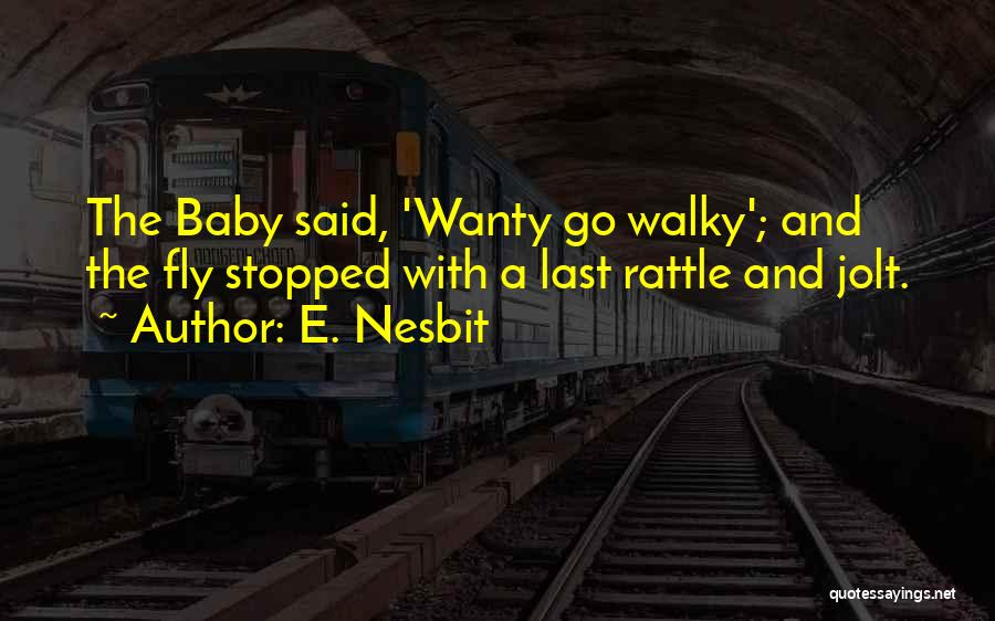 E. Nesbit Quotes: The Baby Said, 'wanty Go Walky'; And The Fly Stopped With A Last Rattle And Jolt.