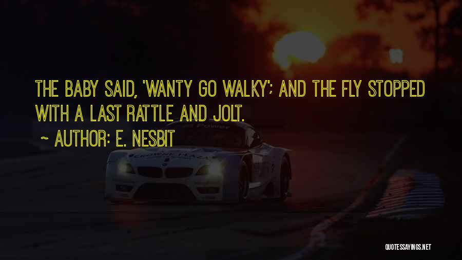 E. Nesbit Quotes: The Baby Said, 'wanty Go Walky'; And The Fly Stopped With A Last Rattle And Jolt.