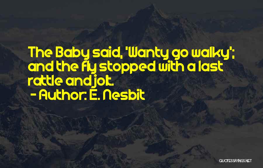 E. Nesbit Quotes: The Baby Said, 'wanty Go Walky'; And The Fly Stopped With A Last Rattle And Jolt.