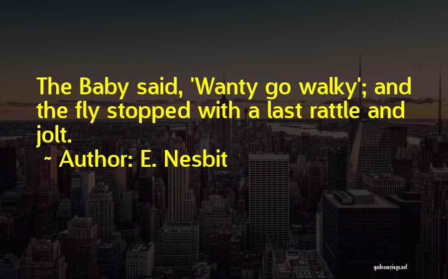 E. Nesbit Quotes: The Baby Said, 'wanty Go Walky'; And The Fly Stopped With A Last Rattle And Jolt.