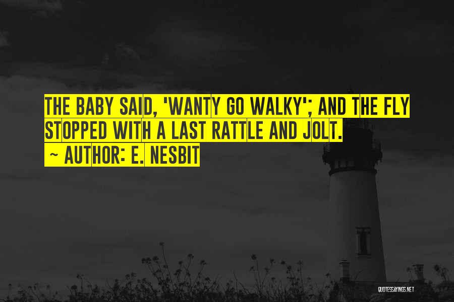 E. Nesbit Quotes: The Baby Said, 'wanty Go Walky'; And The Fly Stopped With A Last Rattle And Jolt.