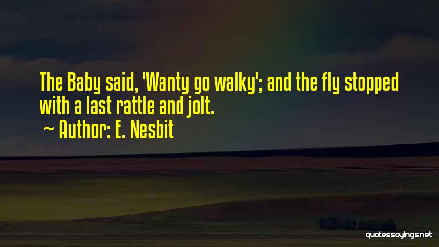 E. Nesbit Quotes: The Baby Said, 'wanty Go Walky'; And The Fly Stopped With A Last Rattle And Jolt.