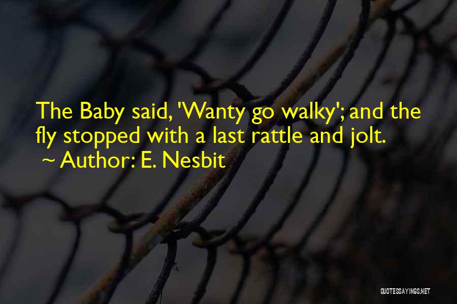 E. Nesbit Quotes: The Baby Said, 'wanty Go Walky'; And The Fly Stopped With A Last Rattle And Jolt.