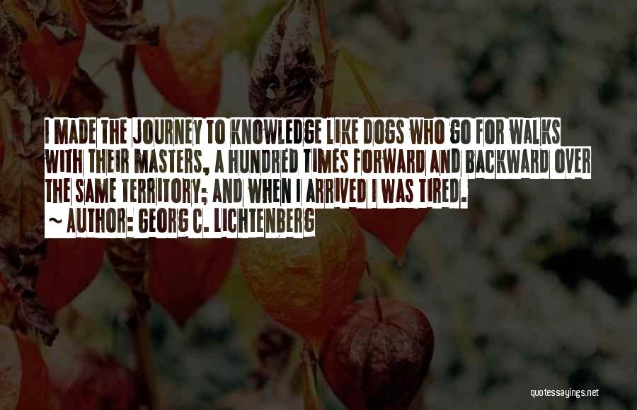 Georg C. Lichtenberg Quotes: I Made The Journey To Knowledge Like Dogs Who Go For Walks With Their Masters, A Hundred Times Forward And