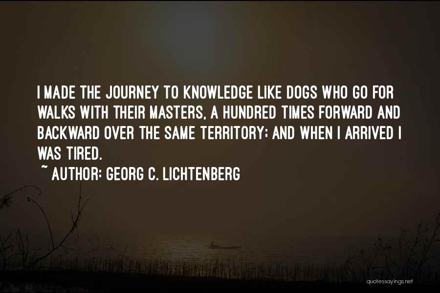 Georg C. Lichtenberg Quotes: I Made The Journey To Knowledge Like Dogs Who Go For Walks With Their Masters, A Hundred Times Forward And