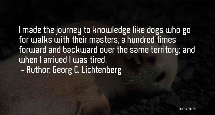 Georg C. Lichtenberg Quotes: I Made The Journey To Knowledge Like Dogs Who Go For Walks With Their Masters, A Hundred Times Forward And