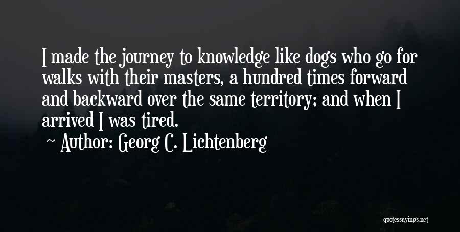 Georg C. Lichtenberg Quotes: I Made The Journey To Knowledge Like Dogs Who Go For Walks With Their Masters, A Hundred Times Forward And