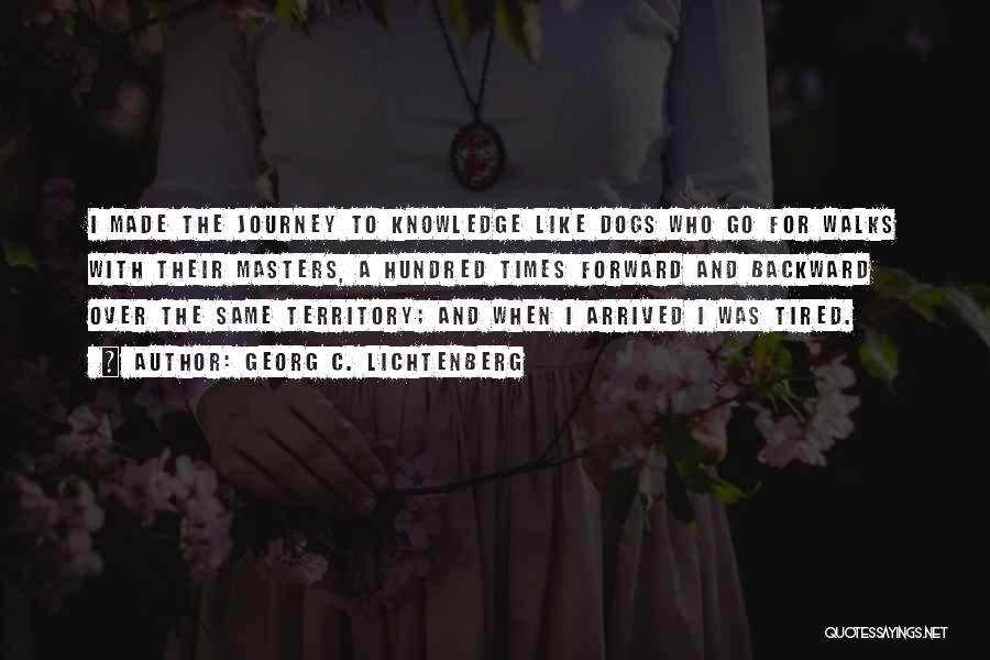 Georg C. Lichtenberg Quotes: I Made The Journey To Knowledge Like Dogs Who Go For Walks With Their Masters, A Hundred Times Forward And