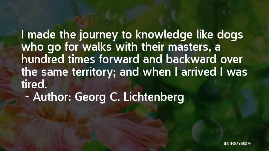 Georg C. Lichtenberg Quotes: I Made The Journey To Knowledge Like Dogs Who Go For Walks With Their Masters, A Hundred Times Forward And