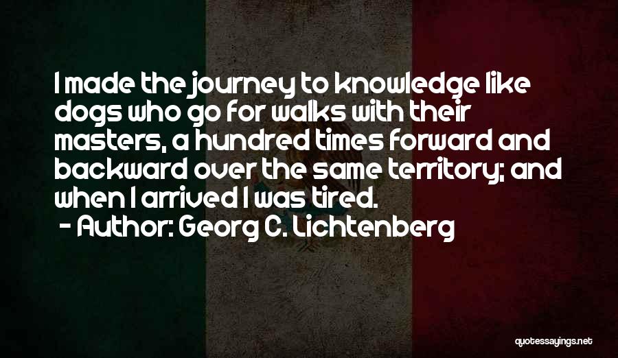 Georg C. Lichtenberg Quotes: I Made The Journey To Knowledge Like Dogs Who Go For Walks With Their Masters, A Hundred Times Forward And