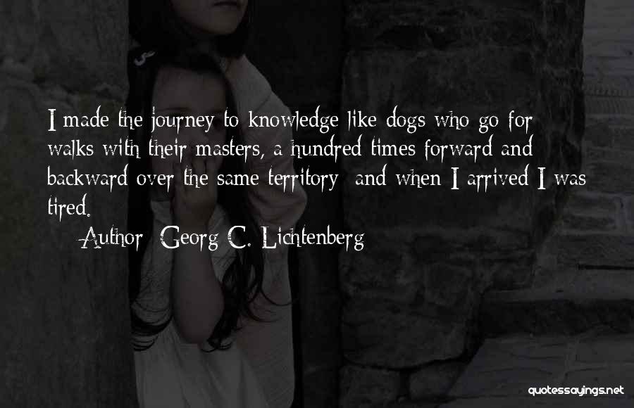 Georg C. Lichtenberg Quotes: I Made The Journey To Knowledge Like Dogs Who Go For Walks With Their Masters, A Hundred Times Forward And