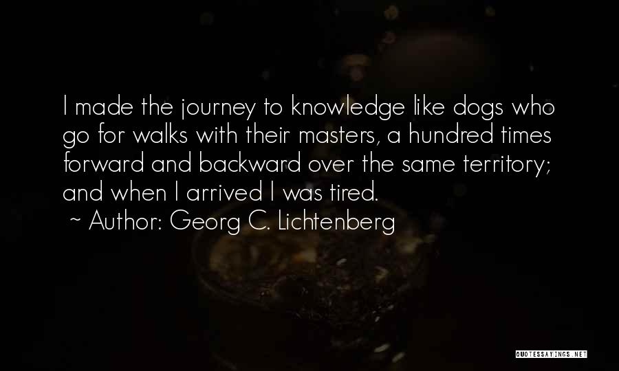 Georg C. Lichtenberg Quotes: I Made The Journey To Knowledge Like Dogs Who Go For Walks With Their Masters, A Hundred Times Forward And