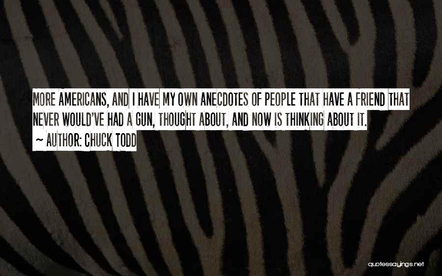 Chuck Todd Quotes: More Americans, And I Have My Own Anecdotes Of People That Have A Friend That Never Would've Had A Gun,