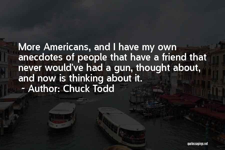 Chuck Todd Quotes: More Americans, And I Have My Own Anecdotes Of People That Have A Friend That Never Would've Had A Gun,