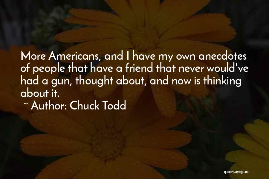 Chuck Todd Quotes: More Americans, And I Have My Own Anecdotes Of People That Have A Friend That Never Would've Had A Gun,