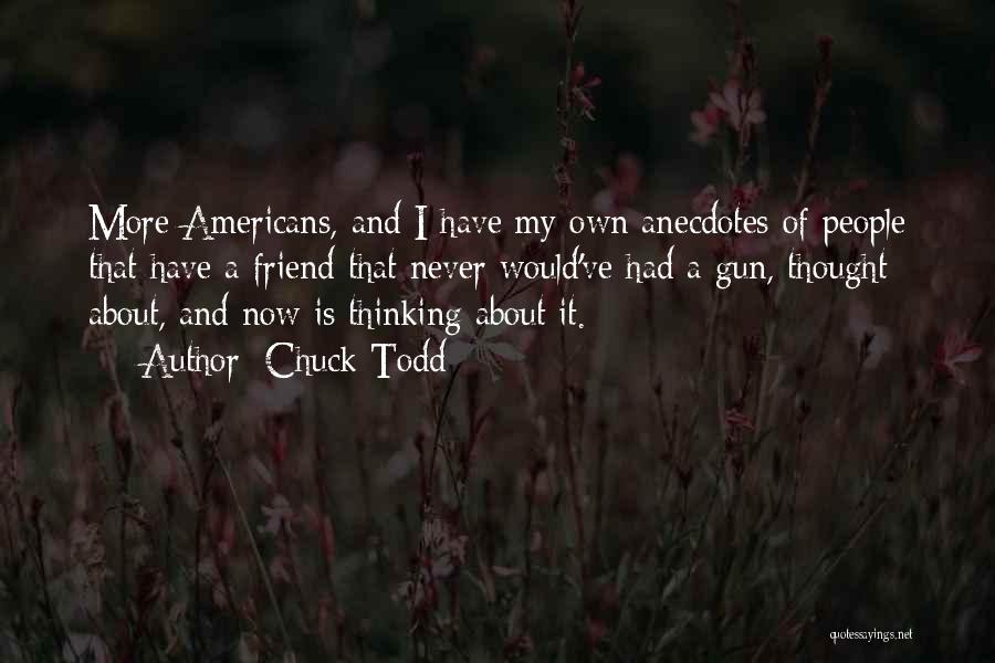 Chuck Todd Quotes: More Americans, And I Have My Own Anecdotes Of People That Have A Friend That Never Would've Had A Gun,