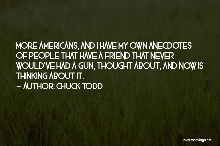 Chuck Todd Quotes: More Americans, And I Have My Own Anecdotes Of People That Have A Friend That Never Would've Had A Gun,