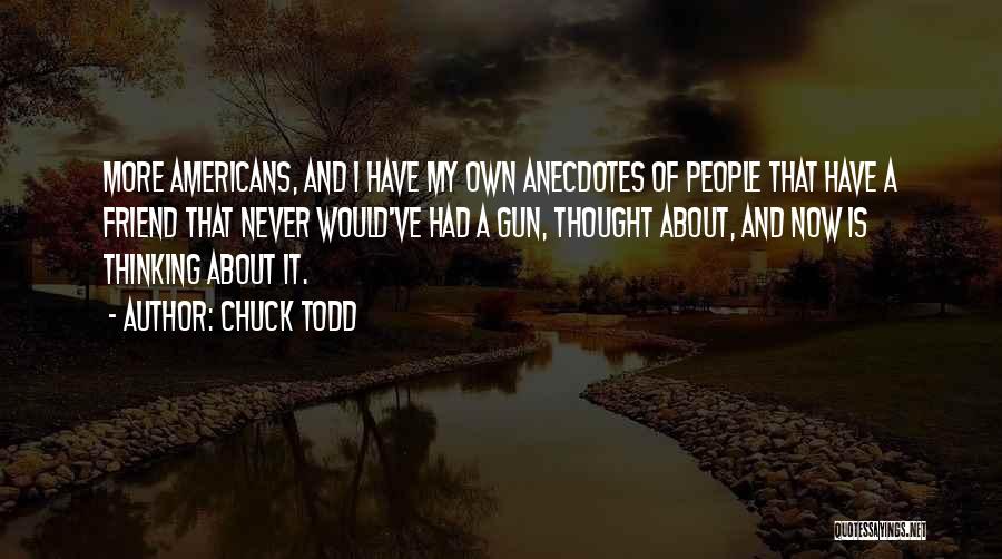 Chuck Todd Quotes: More Americans, And I Have My Own Anecdotes Of People That Have A Friend That Never Would've Had A Gun,