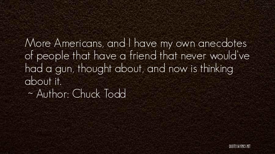 Chuck Todd Quotes: More Americans, And I Have My Own Anecdotes Of People That Have A Friend That Never Would've Had A Gun,