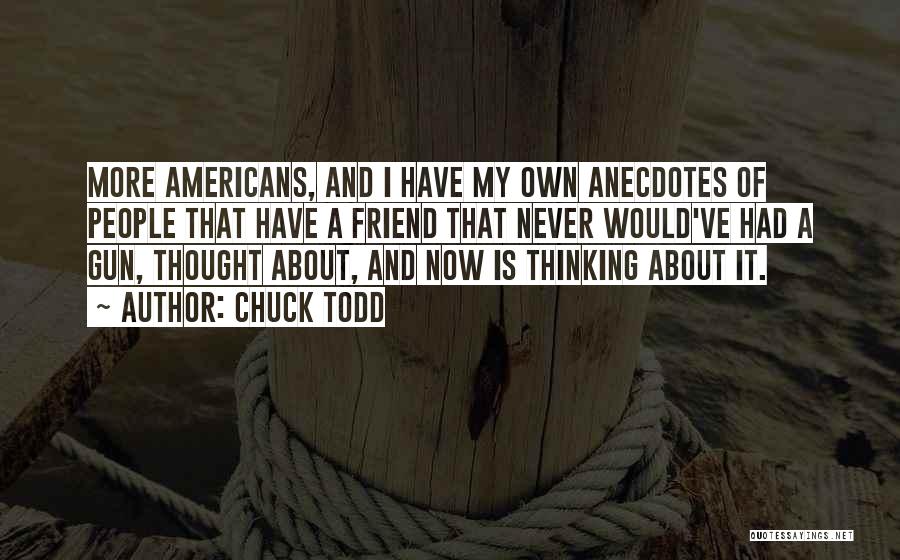 Chuck Todd Quotes: More Americans, And I Have My Own Anecdotes Of People That Have A Friend That Never Would've Had A Gun,